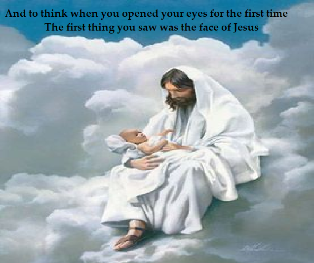 Jesus holding a baby in his arms. Text reads: And to think when you opened your eyes for the first time The first thing you saw was the face of Jesus