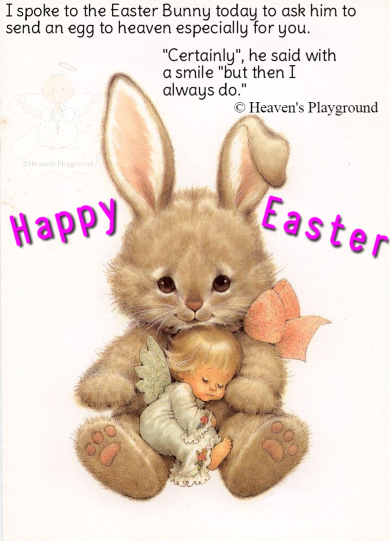 A brown bunny, in its arms an angel sleeps. Text reads: Happy Easter: I spoke to the Easter Bunny today to ask him to send an egg to heaven especially for you. "Certainly", he said with a smile "but then I always do." © Heaven's Playground @Heavens Playground
