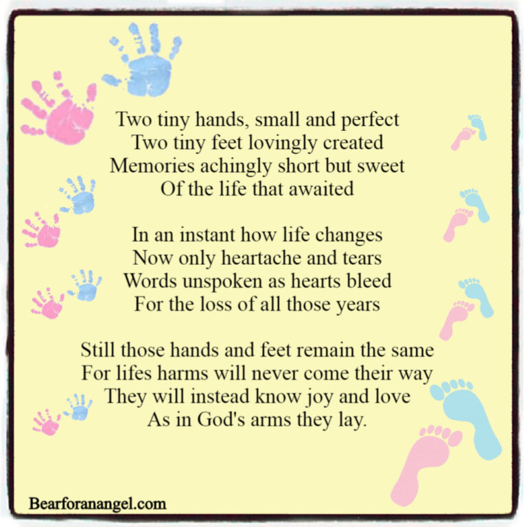 Graphic of pastel pink and blue handprints against a yellow background. Poem reads: Two tiny hands, small and perfect; Two tiny feet lovingly created; Memories achingly short but sweet; Of the life that awaited; In an instant how life changes; Now only heartache and tears ;Words unspoken as hearts bleed ;For the loss of all those years; Still those hands and feet remain the same; For lifes harms will never come their way; They will instead know joy and love ;As in God's arms they lay.